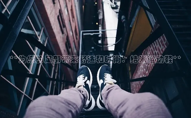 意昂3登陆入口ARGA公司**为您的足部带来舒适和时尚：结米运动鞋**