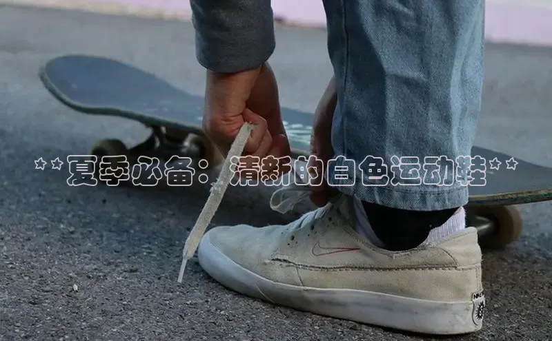 意昂3手游平台官网小度商城**夏季必备：清新的白色运动鞋**