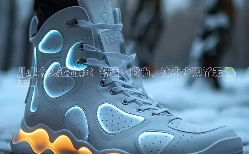 意昂3官网入口一径科技儿童宽头运动鞋：舒适、时尚，让小小脚丫无拘
无束