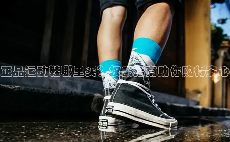 意昂3官网入口猫眼正品运动鞋哪里买？权威指南助你购得安心