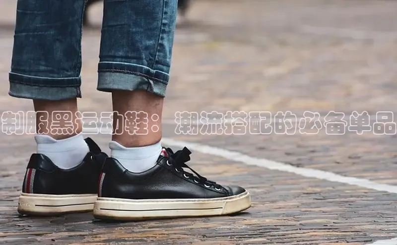 制服黑运动鞋：潮流搭配的必备单品