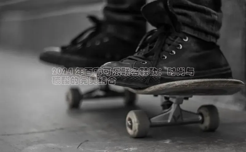 意昂3手游官网下载百度信誉2024 年百事可乐联名鞋款：时尚与
碳酸的完美结合