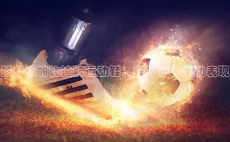 意昂3入口登录百度人工翻译最舒适的比迪牌运动鞋：提升您的运动表现