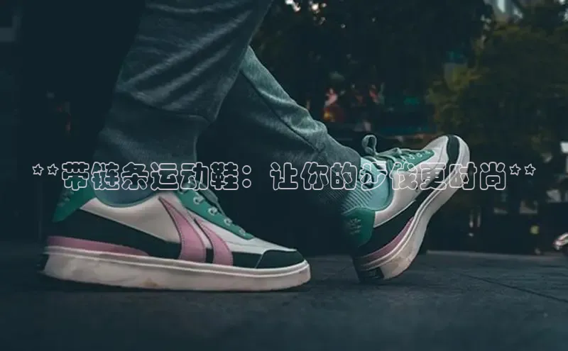 意昂3入口登录百度游戏开放平台**带链条运动鞋：让你的步伐更时尚**