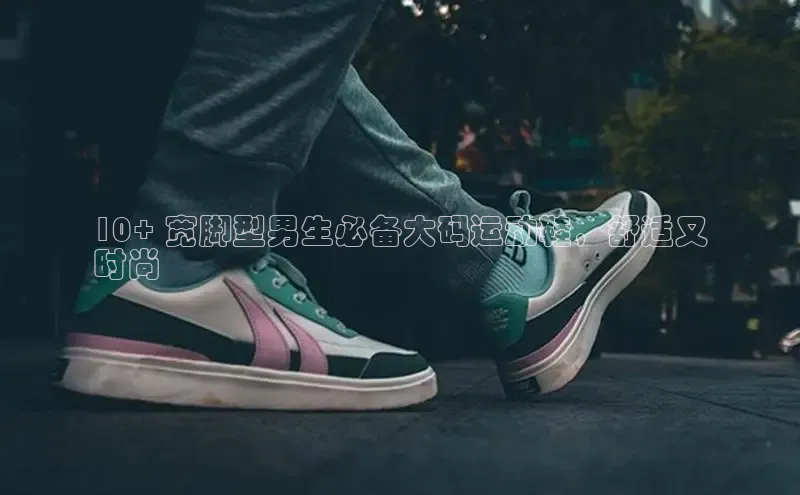 易昂体育3慧博云通10+ 宽脚型男生必备大码运动鞋，舒适又
时尚