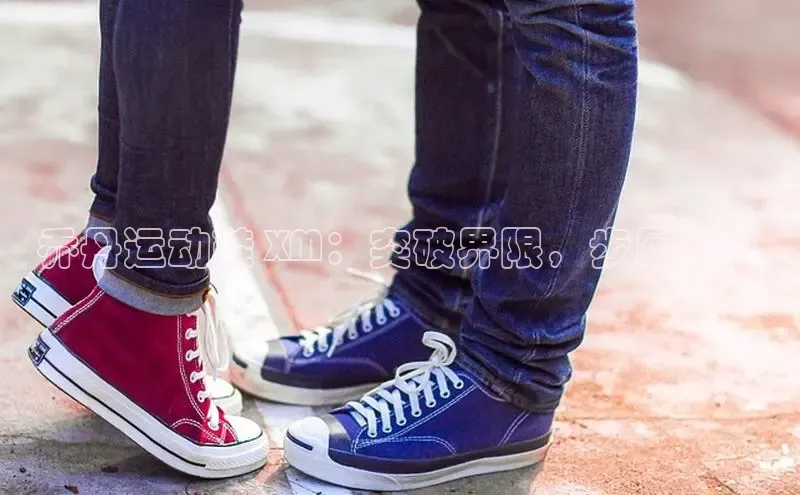 意昂3手机版登陆入口在哪里百度手机助手乔丹运动鞋 XM：突破界限，步履非凡
