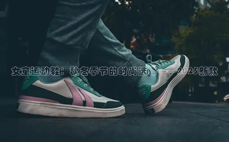 女童运动鞋：秋冬季节的时尚选择——2025新款