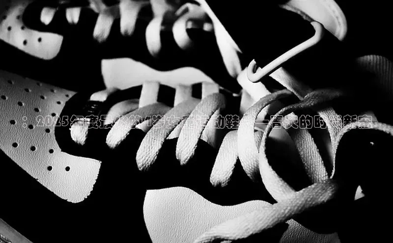 ：2025年度最火的4岁女童运动鞋——春天的时尚新宠