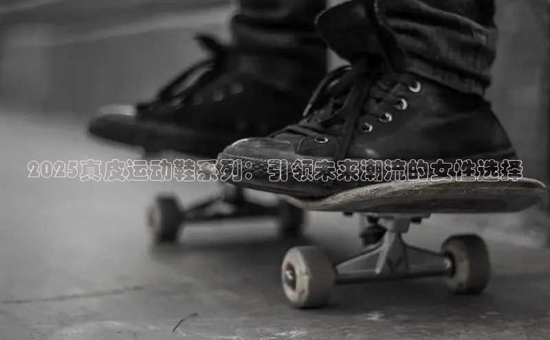 2025真皮运动鞋系列：引领未来潮流的女性选择