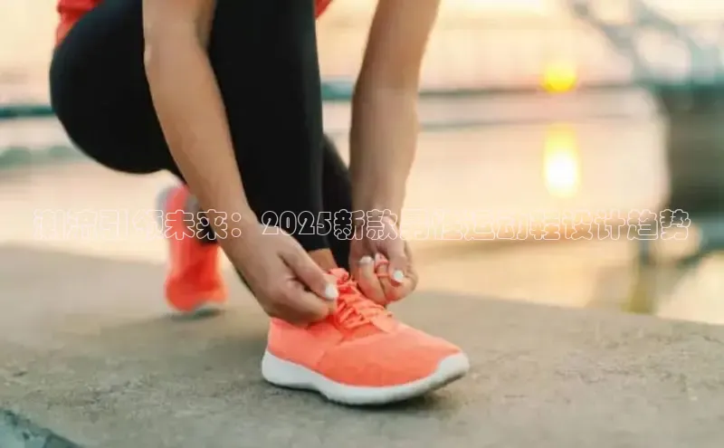 潮流引领未来：2025新款男性运动鞋设计趋势